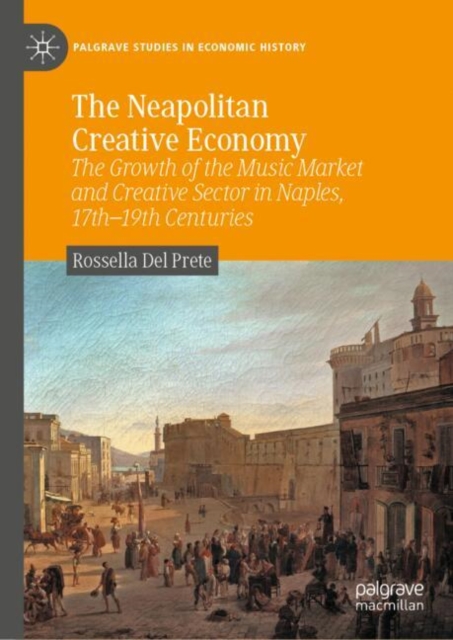 The Neapolitan Creative Economy : The Growth of the Music Market and Creative Sector in Naples, 17th–19th Centuries, Hardback Book