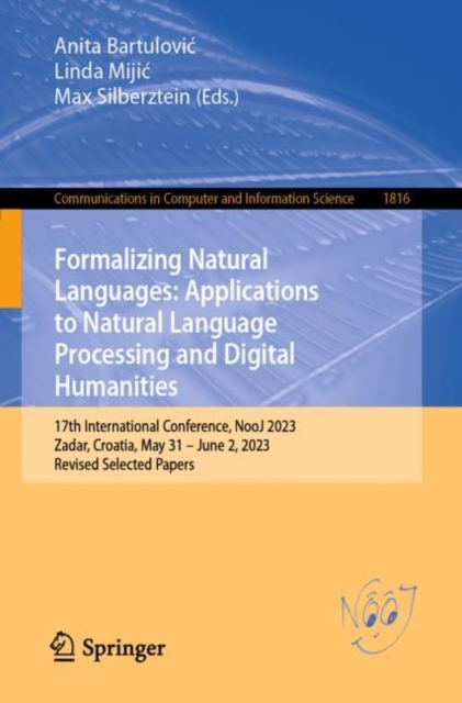 Formalizing Natural Languages: Applications to Natural Language Processing and Digital Humanities : 17th International Conference, NooJ 2023, Zadar, Croatia, May 31–June 2, 2023, Revised Selected Pape, Paperback / softback Book