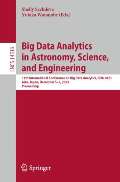 Big Data Analytics in Astronomy, Science, and Engineering : 11th International Conference on Big Data Analytics, BDA 2023, Aizu, Japan, December 5–7, 2023, Proceedings, Paperback / softback Book