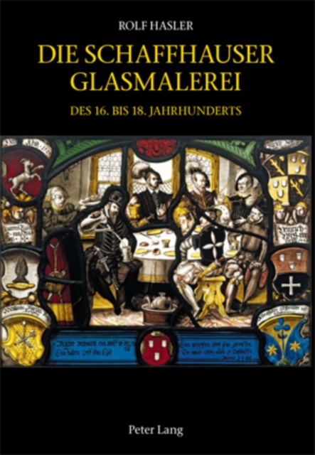 Die Schaffhauser Glasmalerei Des 16. Bis 18. Jahrhunderts : Corpus Vitrearum Schweiz: Reihe Neuzeit. Bd. 5- Herausgegeben Von Vitrocentre Romont, Hardback Book