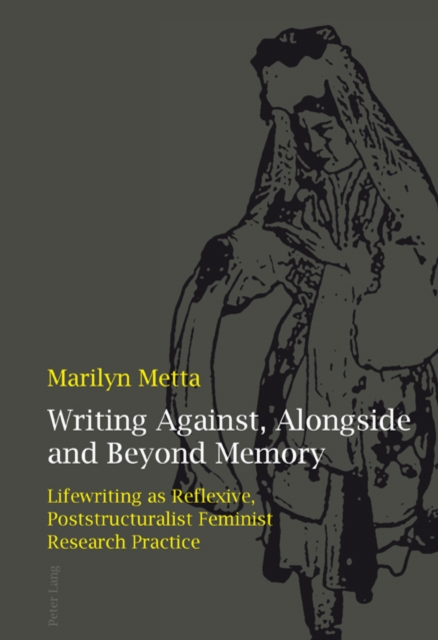 Writing Against, Alongside and Beyond Memory : Lifewriting as Reflexive, Poststructuralist Feminist Research Practice, Paperback / softback Book