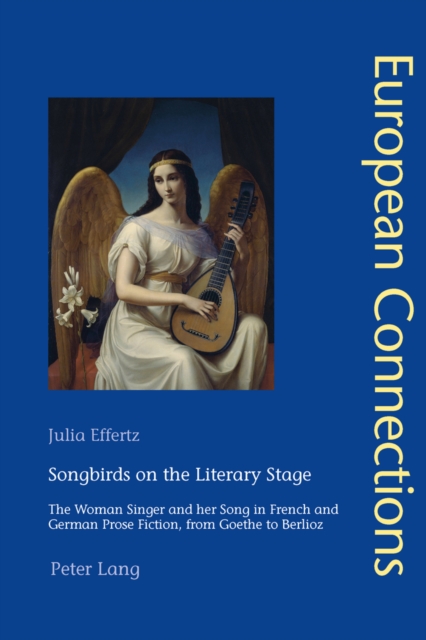 Songbirds on the Literary Stage : The Woman Singer and her Song in French and German Prose Fiction, from Goethe to Berlioz, Paperback / softback Book