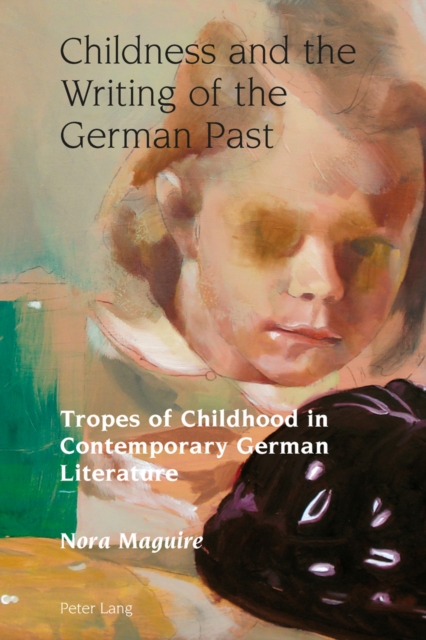 Childness and the Writing of the German Past : Tropes of Childhood in Contemporary German Literature, Hardback Book