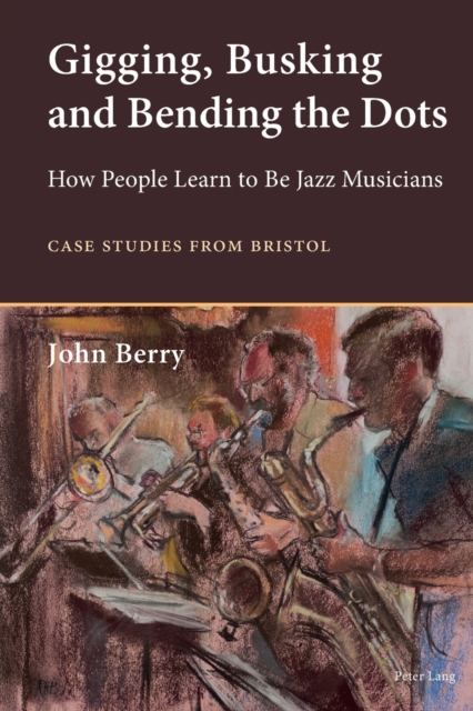 Gigging, Busking and Bending the Dots : How People Learn to Be Jazz Musicians. Case Studies from Bristol, Paperback / softback Book