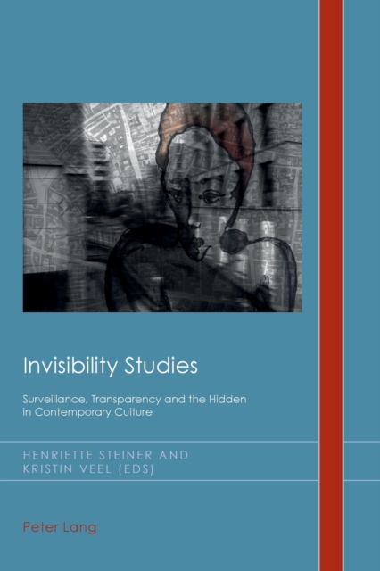 Invisibility Studies : Surveillance, Transparency and the Hidden in Contemporary Culture, Paperback / softback Book