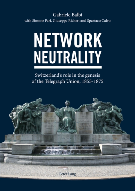 Network Neutrality : Switzerland’s role in the genesis of the Telegraph Union, 1855–1875, Paperback / softback Book
