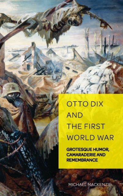 Otto Dix and the First World War : Grotesque Humor, Camaraderie and Remembrance, Hardback Book