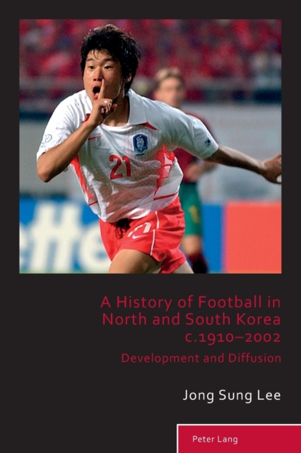 A History of Football in North and South Korea c.1910-2002 : Development and Diffusion, Paperback / softback Book