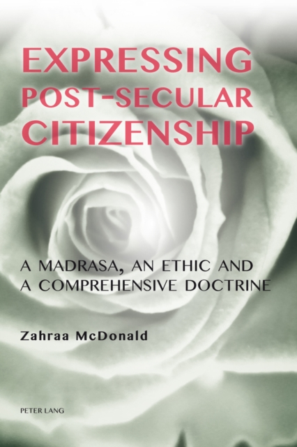 Expressing Post-Secular Citizenship : A Madrasa, an Ethic and a Comprehensive Doctrine, Paperback / softback Book