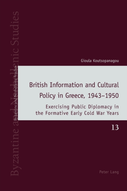 British Information and Cultural Policy in Greece, 1943-1950 : Exercising Public Diplomacy in the Formative Early Cold War Years, Paperback / softback Book