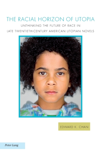 The Racial Horizon of Utopia : Unthinking the Future of Race in Late Twentieth-Century American Utopian Novels, Paperback / softback Book