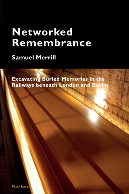 Networked Remembrance : Excavating Buried Memories in the Railways beneath London and Berlin, Paperback / softback Book