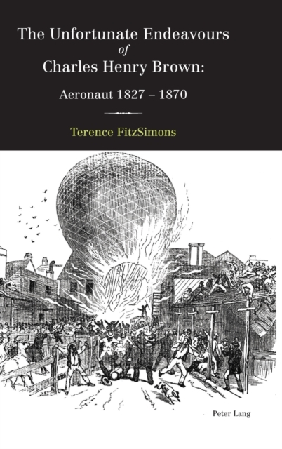 The Unfortunate Endeavours of Charles Henry Brown : Aeronaut 1827-1870, Hardback Book