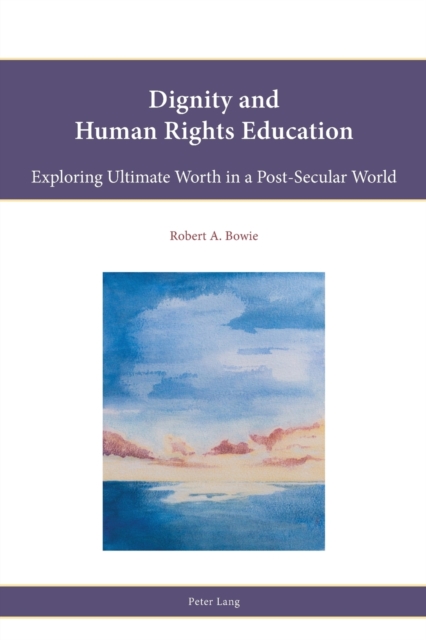 Dignity and Human Rights Education : Exploring Ultimate Worth in a Post-Secular World, Paperback / softback Book