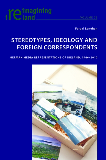 Stereotypes, Ideology and Foreign Correspondents : German Media Representations of Ireland, 1946-2010, Paperback / softback Book