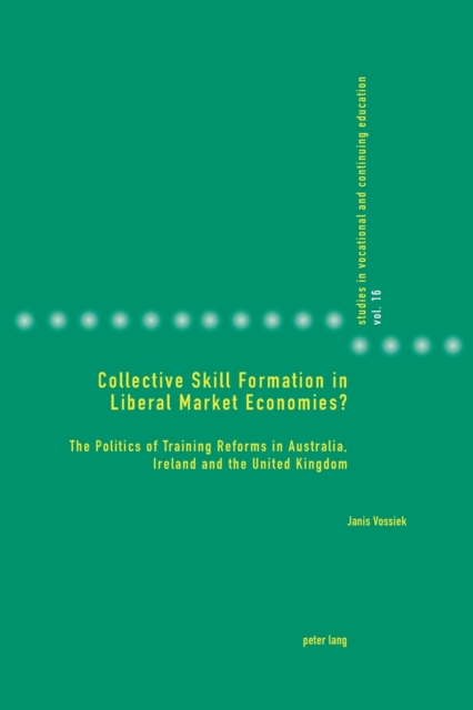 Collective Skill Formation in Liberal Market Economies? : The Politics of Training Reforms in Australia, Ireland and the United Kingdom, Paperback / softback Book