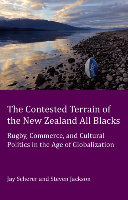 The Contested Terrain of the New Zealand All Blacks : Rugby, Commerce, and Cultural Politics in the Age of Globalization, PDF eBook