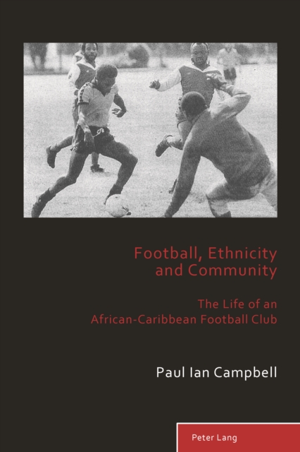 Football, Ethnicity and Community : The Life of an African-Caribbean Football Club, PDF eBook