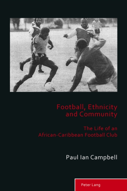 Football, Ethnicity and Community : The Life of an African-Caribbean Football Club, EPUB eBook