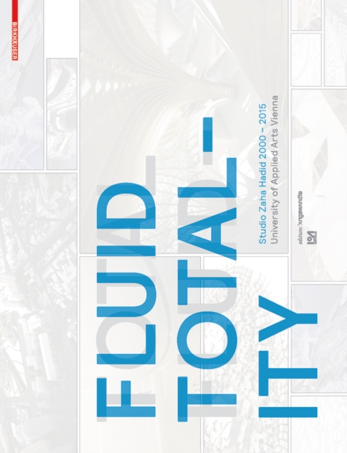Fluid Totality : Studio Zaha Hadid 2000-2015. University of Applied Arts Vienna, Paperback / softback Book