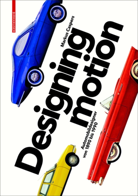 Designing Motion : Automobildesigner von 1890 bis 1990, Hardback Book