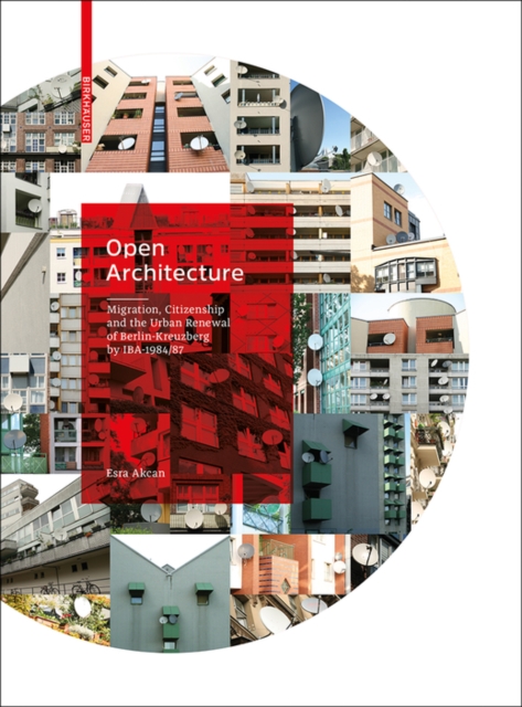 Open Architecture : Migration, Citizenship and the Urban Renewal of Berlin-Kreuzberg by IBA 1984/87, Hardback Book