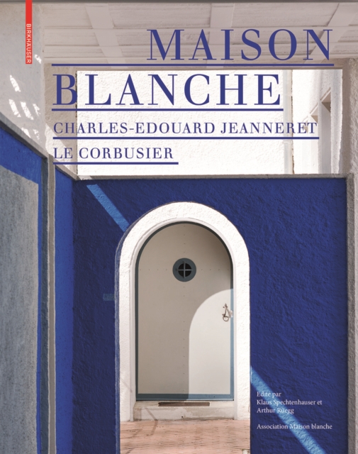 Maison Blanche – Charles-Edouard Jeanneret. Le Corbusier : Histoire et restauration de la villa Jeanneret-Perret 1912–2005, Hardback Book