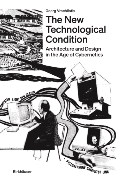 The New Technological Condition : Architecture and Design in the Age of Cybernetics, Paperback / softback Book