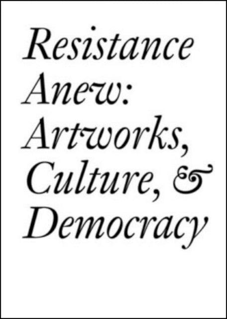 Resistance Anew : Artworks, Culture & Democracy, Paperback / softback Book