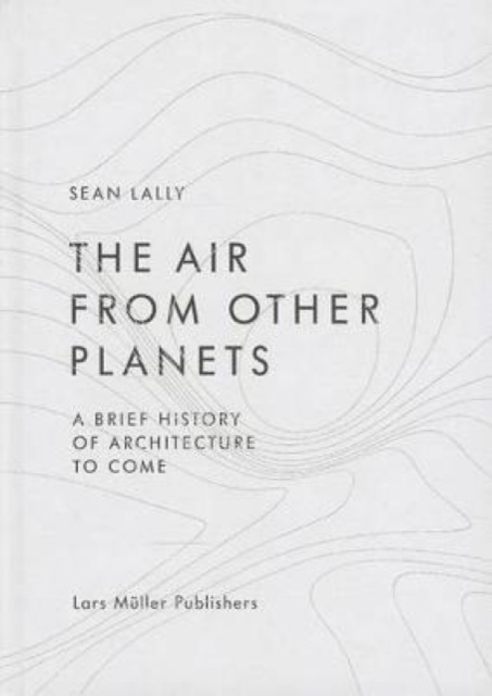 Air from Other Planets: A Brief History of Architecture to Come, Hardback Book