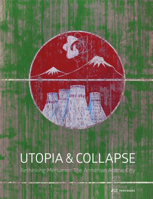 Utopia & Collapse : Rethinking Metsamor - The Armenian Atomic City, Hardback Book