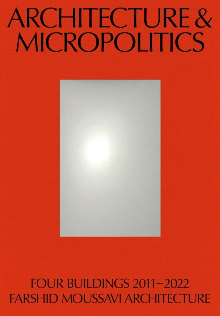 Architecture & Micropolitics : Four Buildings 2011-2022. Farshid Moussavi Architecture, Paperback / softback Book