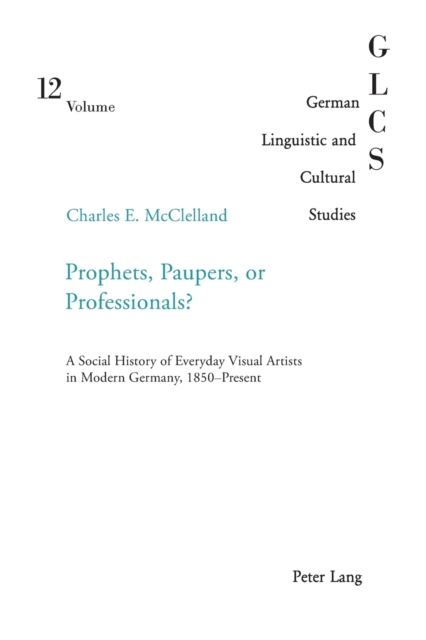 Prophets, Paupers or Professionals? : A Social History of Everyday Visual Artists in Modern Germany, 1850-present, Paperback / softback Book