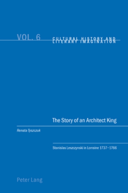 The Story of an Architect King : Stanislas Leszczynski in Lorraine 1737-1766, Paperback / softback Book