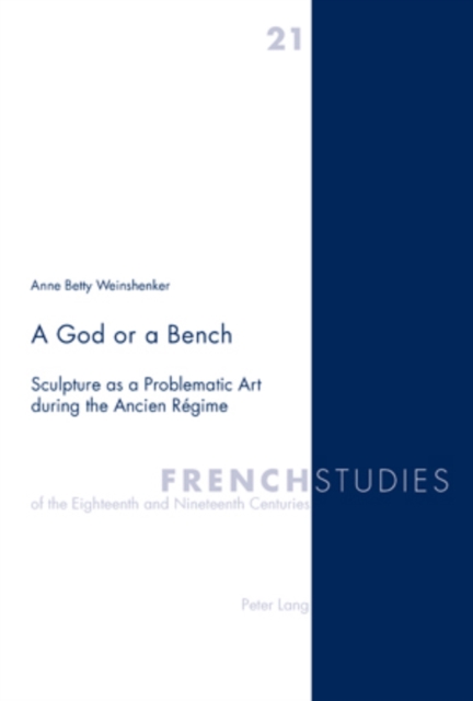 A God or a Bench : Sculpture as a Problematic Art during the Ancien Regime, Paperback / softback Book