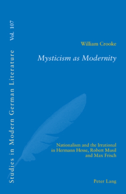 Mysticism as Modernity : Nationalism and the Irrational in Hermann Hesse, Robert Musil and Max Frisch, Paperback / softback Book