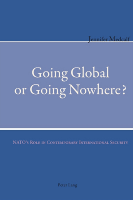 Going Global or Going Nowhere? : NATO’s Role in Contemporary International Security, Paperback / softback Book