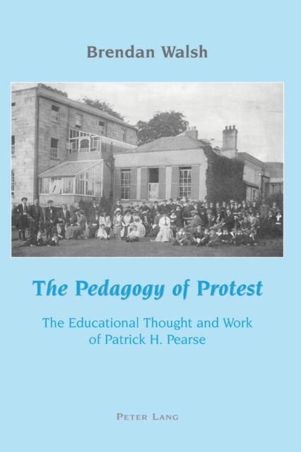 The Pedagogy of Protest : The Educational Thought and Work of Patrick H. Pearse, Paperback / softback Book
