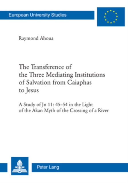 The Transference of the Three Mediating Institutions of Salvation from Caiaphas to Jesus : A Study of Jn 11: 45-54 in the light of the Akan Myth of the Crossing of a River, Paperback / softback Book