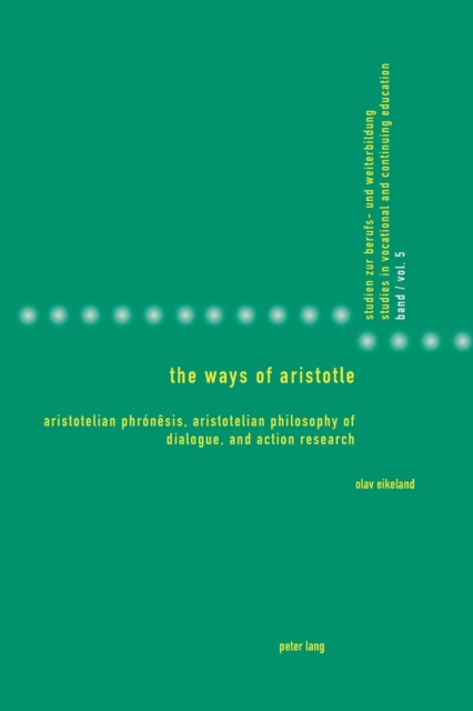 The Ways of Aristotle : Aristotelian Phronesis, Aristotelian Philosophy of Dialogue, and Action Research, Paperback / softback Book