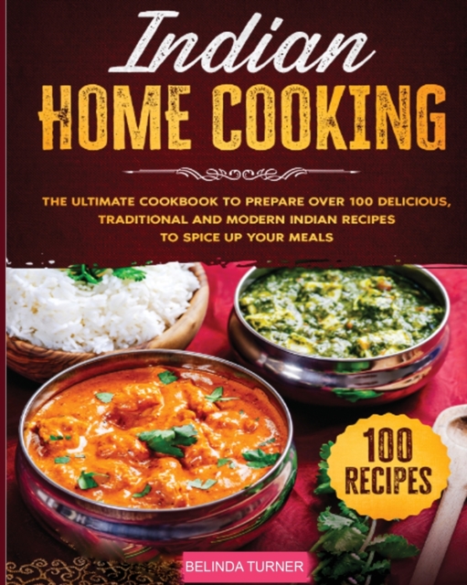 Indian Home Cooking : The Ultimate Cookbook to Prepare Over 100 Delicious, Traditional and Modern Indian Recipes to Spice Up your Meals, Paperback / softback Book