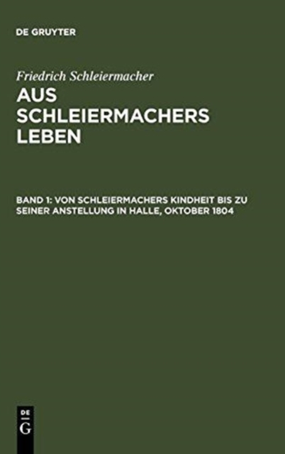 Von Schleiermachers Kindheit bis zu seiner Anstellung in Halle, Oktober 1804, Hardback Book