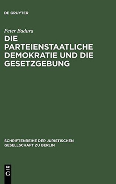 Die Parteienstaatliche Demokratie Und Die Gesetzgebung : Vortrag Gehalten VOR Der Juristischen Gesellschaft Zu Berlin Am 30. April 1986, Hardback Book