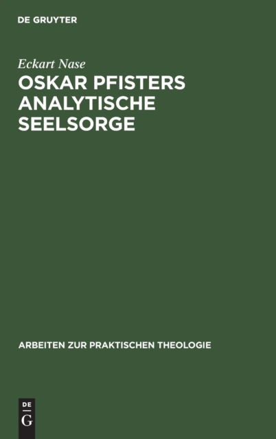 Oskar Pfisters Analytische Seelsorge : Theorie Und PRAXIS Des Ersten Pastoralpsychologen, Dargestellt an Zwei Fallstudien, Hardback Book