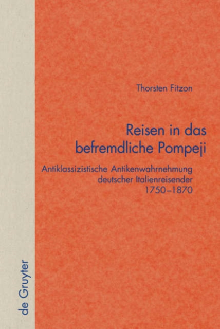 Reisen in das befremdliche Pompeji : Antiklassizistische Antikenwahrnehmung deutscher Italienreisender 1750-1870, Hardback Book