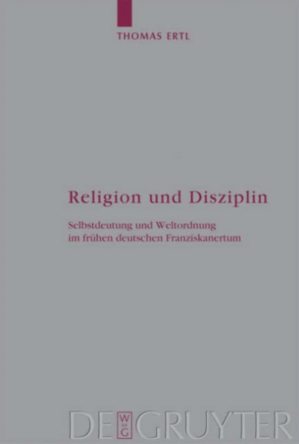 Religion und Disziplin : Selbstdeutung und Weltordnung im fruhen deutschen Franziskanertum, Hardback Book