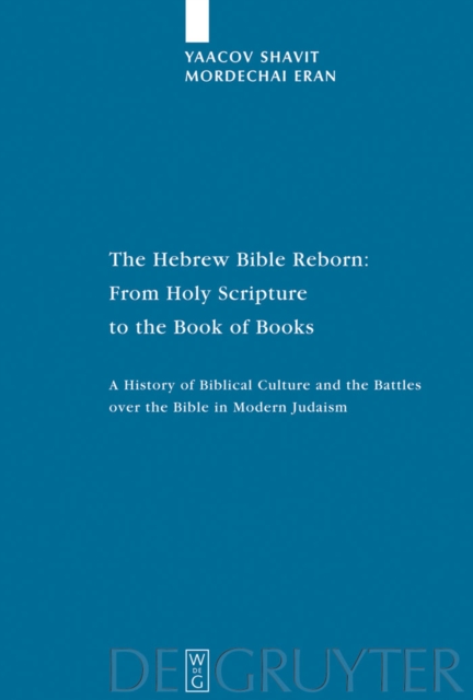 The Hebrew Bible Reborn : From Holy Scripture to the Book of Books. A History of Biblical Culture and the Battles over the Bible in Modern Judaism, PDF eBook