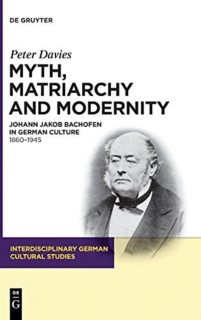 Myth, Matriarchy and Modernity : Johann Jakob Bachofen in German Culture. 1860-1945, Hardback Book