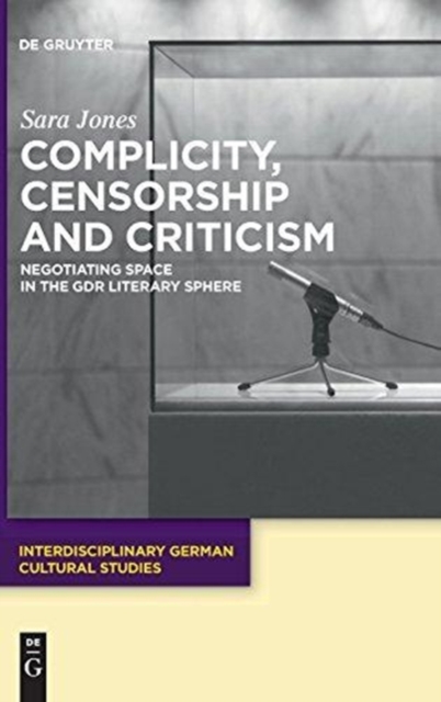 Complicity, Censorship and Criticism : Negotiating Space in the GDR Literary Sphere, Hardback Book
