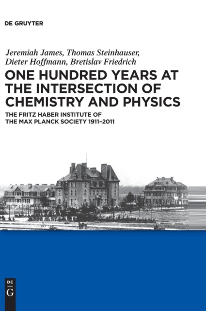 One Hundred Years at the Intersection of Chemistry and Physics : The Fritz Haber Institute of the Max Planck Society 1911-2011, Hardback Book